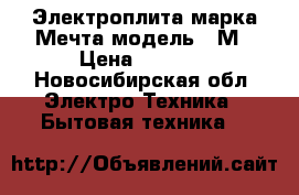 Электроплита марка Мечта модель 15М › Цена ­ 5 500 - Новосибирская обл. Электро-Техника » Бытовая техника   